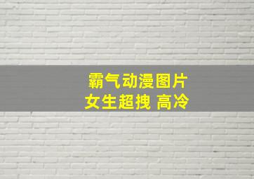 霸气动漫图片女生超拽 高冷